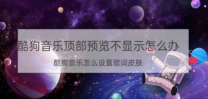 酷狗音乐顶部预览不显示怎么办 酷狗音乐怎么设置歌词皮肤？